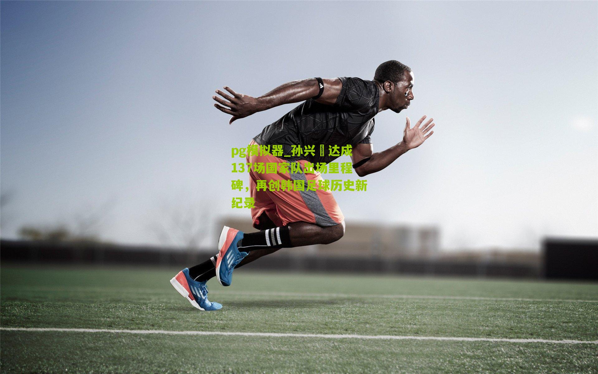 孙兴慜达成137场国家队出场里程碑，再创韩国足球历史新纪录