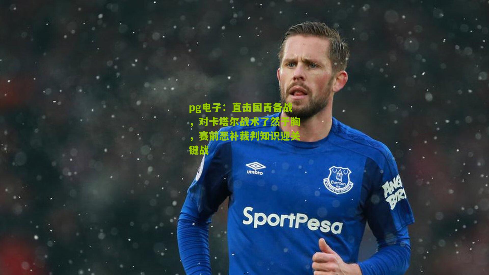 直击国青备战，对卡塔尔战术了然于胸，赛前恶补裁判知识迎关键战